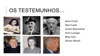 OS TESTEMUNHOS…
Anne Frank
Otto Frank
Simon Wiesenthal
Arno Lustiger
Miep Gies
Eliezer Wiesel
 