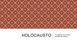 HOLOCAUSTO A tragédia que matou
milhões de judeus…
 