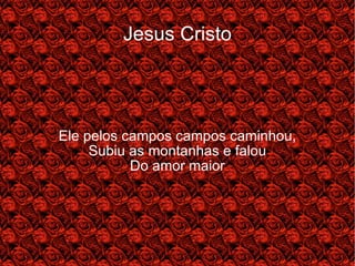 Jesus Cristo Ele pelos campos campos caminhou, Subiu as montanhas e falou Do amor maior 