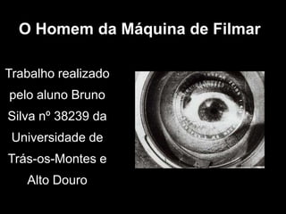 O Homem da Máquina de Filmar

Trabalho realizado
pelo aluno Bruno
Silva nº 38239 da
 Universidade de
Trás-os-Montes e
   Alto Douro
 