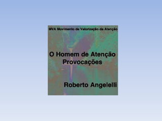 MVA Movimento de Valorização da
Atenção
O Homem de Atenção
Curtir -> http://on.fb.me/10lsdOy
Blog MVA -> http://mvatencao....