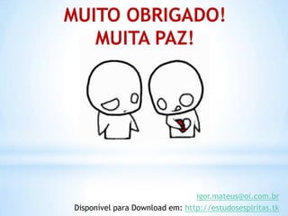 MUITO OBRIGADO!
   MUITA PAZ!




                                igor.mateus@oi.com.br
Disponível para Download em: http://estudosespiritas.tk
 