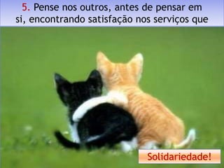 5. Pense nos outros, antes de pensar em
si, encontrando satisfação nos serviços que
                  presta.




                             Solidariedade!
 