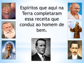 Espíritos que aqui na
Terra completaram
essa receita que
conduz ao homem de
bem.
 