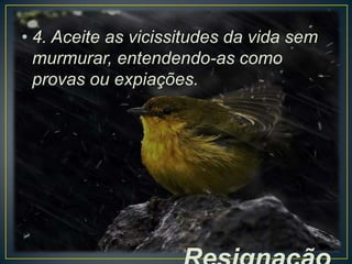 • 4. Aceite as vicissitudes da vida sem
murmurar, entendendo-as como
provas ou expiações.

 
