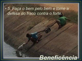 • 5. Faça o bem pelo bem e tome a
defesa do fraco contra o forte.

Beneficência

 