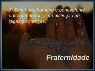 • 7. Seja bom, humano e benevolente
para com todos, sem distinção de
raças ou crenças.

Fraternidade

 