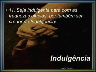 • 11. Seja indulgente para com as
fraquezas alheias, por também ser
credor de Indulgência!

Indulgência

 