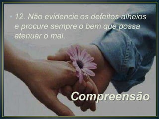 • 12. Não evidencie os defeitos alheios
e procure sempre o bem que possa
atenuar o mal.

Compreensão

 