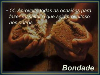 • 14. Aproveite todas as ocasiões para
fazer ressaltar o que seja proveitoso
nos outros.

Bondade

 
