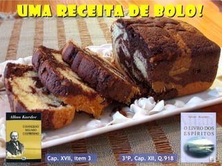 Não se preocupem!Não se preocupem!
Eu trouxe umEu trouxe um
presente que irápresente que irá
ajudá-los nessaajudá-los nessa
grande escaladagrande escalada
rumo àrumo à
perfeição!!!perfeição!!!
UMA RECEITA DE BOLO!UMA RECEITA DE BOLO!
Cap. XVII, item 3 3ªP, Cap. XII, Q.918
 