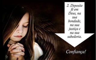 2. Deposite
fé em
Deus, na
sua
bondade,
na sua
justiça e
na sua
sabedoria.
Confiança!
 