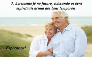3. Acrescente fé no futuro, colocando os bens
espirituais acima dos bens temporais.
Esperança!
 
