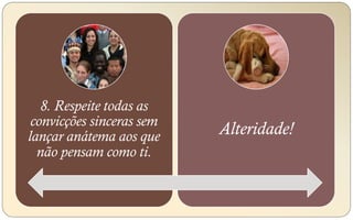 8. Respeite todas as
convicções sinceras sem
lançar anátema aos que
não pensam como ti.
Alteridade!
 