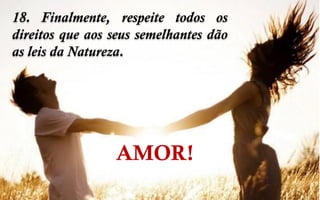 18. Finalmente, respeite todos os
direitos que aos seus semelhantes dão
as leis da Natureza.
AMOR!
 
