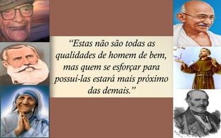 “Estas não são todas as
qualidades de homem de bem,
mas quem se esforçar para
possuí-las estará mais próximo
das demais.”
 