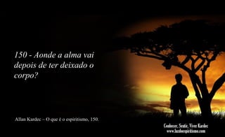 150 - Aonde a alma vai
depois de ter deixado o
corpo?

Allan Kardec – O que é o espiritismo, 150.

 