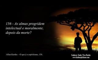 156 - As almas progridem
intelectual e moralmente,
depois da morte?

Allan Kardec – O que é o espiritismo, 156.

 