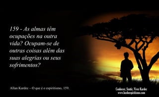 159 - As almas têm
ocupações na outra
vida? Ocupam-se de
outras coisas além das
suas alegrias ou seus
sofrimentos?

Allan Kardec – O que é o espiritismo, 159.

 