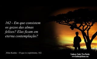 162 - Em que consistem
os gozos das almas
felizes? Elas ficam em
eterna contemplação?

Allan Kardec – O que é o espiritismo, 162.

 