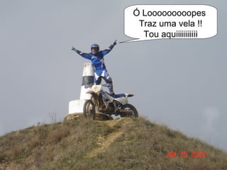 Ó Looooooooopes
 Traz uma vela !!
  Tou aquiiiiiiiiiii
 