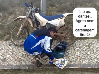 Isto era
 dantes..
Agora nem
      a
carenagem
   tiro 
 