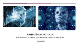 INTELIGÊNCIA ARTIFICIAL
APLICATIVOS > SOFTWARE > SISTEMAS OPERACIONAIS > PLATAFORMAS...
OK GOOGLE
 