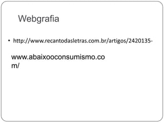 Webgrafia
www.abaixooconsumismo.co
m/
 