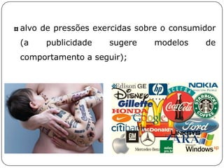 alvo de pressões exercidas sobre o consumidor
(a publicidade sugere modelos de
comportamento a seguir);
 