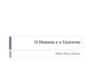 O Homem e o Universo

         Wilker Dias Oliveira
 