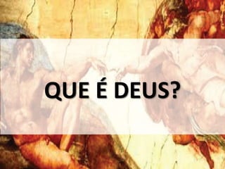 QUE É DEUS? 
 