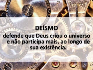 DEÍSMO 
defende que Deus criou o universo 
e não participa mais, ao longo de 
sua existência. 
 