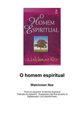 O homem espiritual
              Watchman Nee

       Título em espanhol: El Hombre Espiritual
Tradução do espanhol: SusanaCap (até final da parte 3)
           Digitalização: LUZ (Quarta Parte)
 