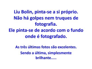 Liu Bolin, pinta-se a si próprio. 
Não há golpes nem truques de 
fotografia. 
Ele pinta-se de acordo com o fundo 
onde é f...