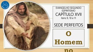 EVANGELHO SEGUNDO
ESPIRITISMO
CAPÍTULO XVII
Itens 9, 10 e 11
SEDE PERFEITOS
O
Homem
 