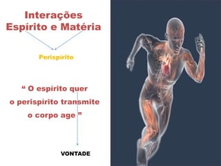 “ O espírito quer
o perispírito transmite
o corpo age ”
Interações
Espírito e Matéria
Perispírito
VONTADE
 
