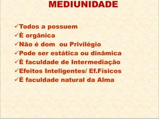 Todos a possuem
È orgânica
Não é dom ou Privilégio
Pode ser estática ou dinâmica
È faculdade de Intermediação
Efeitos Inteligentes/ Ef.Físicos
È faculdade natural da Alma
MEDIUNIDADE
 