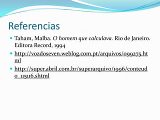 ReferenciasTaham, Malba. O homem que calculava. Rio de Janeiro. Editora Record, 1994http://vozdoseven.weblog.com.pt/arquivos/099275.htmlhttp://super.abril.com.br/superarquivo/1996/conteudo_115116.shtml