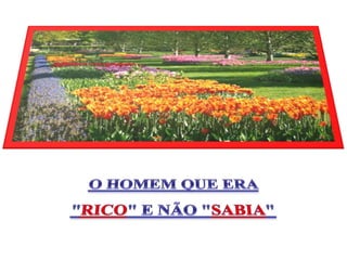 O HOMEM QUE ERA  "RICO" E NÃO "SABIA" 