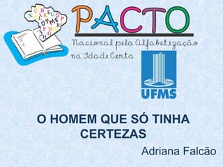 O HOMEM QUE SÓ TINHA
CERTEZAS
Adriana Falcão
 