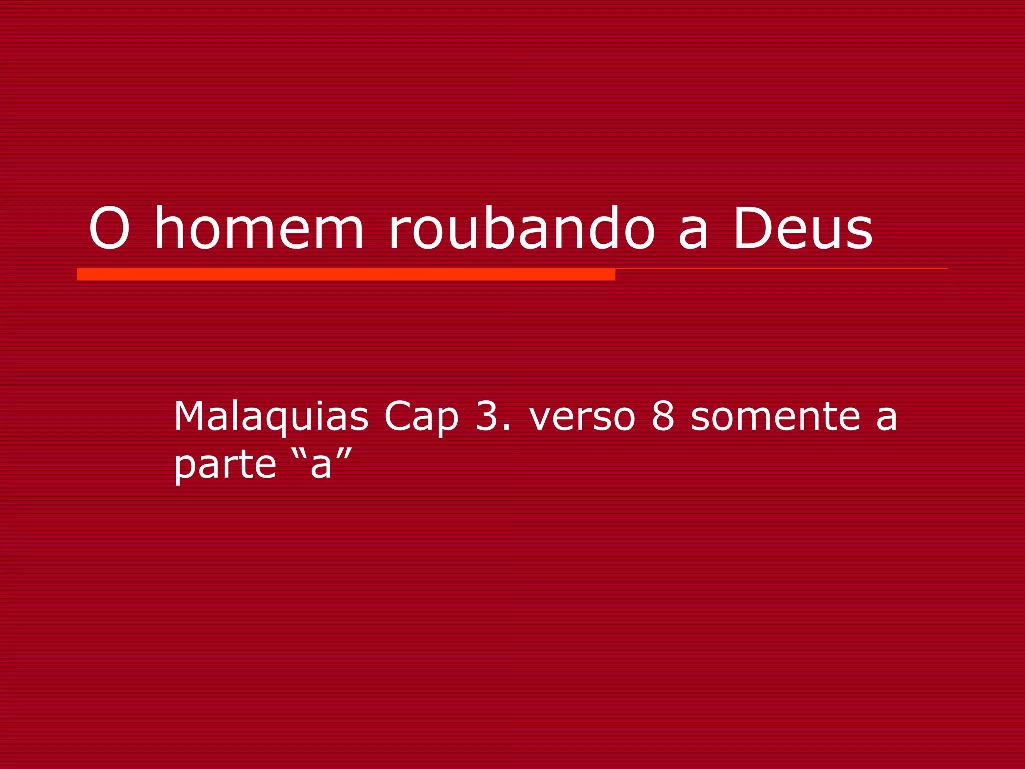 O homem roubando a Deus
Malaquias Cap 3. verso 8 somente a
parte “a”