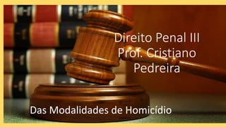 Direito Penal III
Prof. Cristiano
Pedreira
Das Modalidades de Homicídio
 