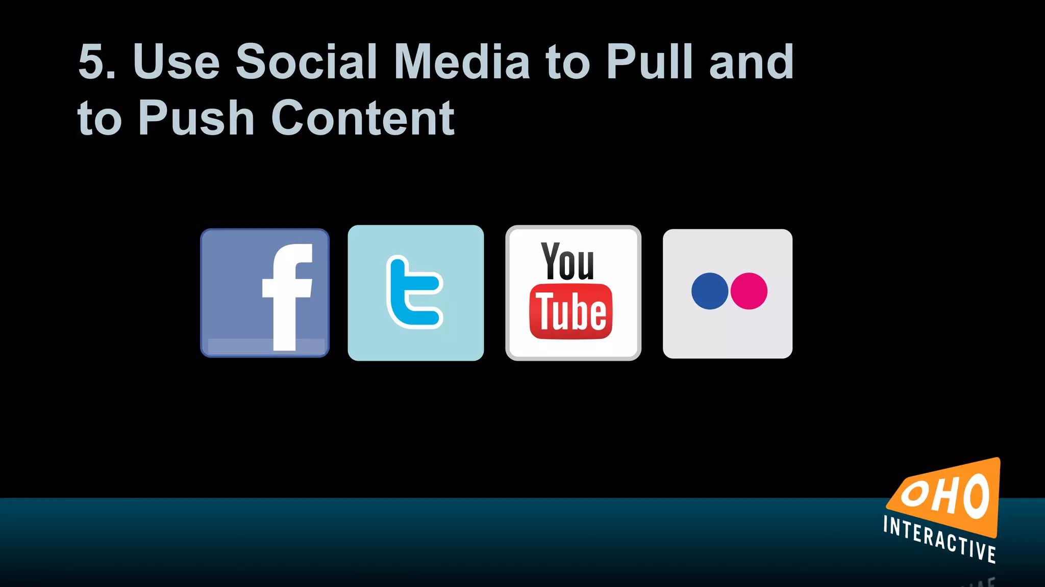 5. Use Social Media to Pull and
to Push Content
 