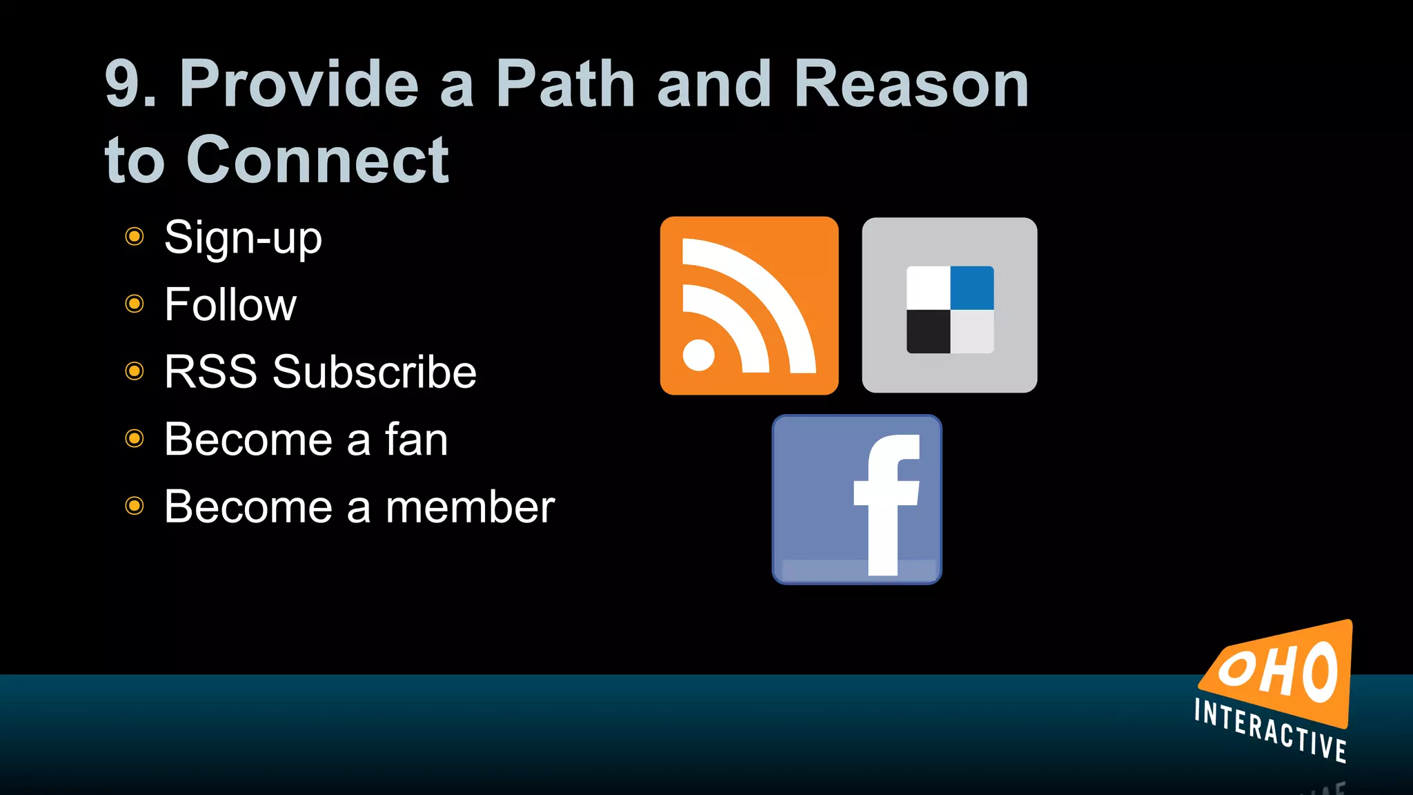 9. Provide a Path and Reason
to Connect
!   Sign-up
!   Follow
!   RSS Subscribe
!   Become a fan
!   Become a member
 