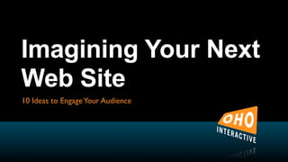 Imagining Your Next
Web Site
10 Ideas to Engage Your Audience
 