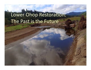 Lower	
  Ohop	
  Restora.on:	
  
The	
  Past	
  is	
  the	
  Future	
  
 