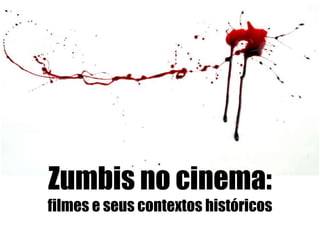 Zumbis no cinema:
filmes e seus contextos históricos
 