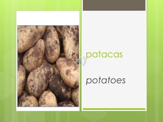 patacas
potatoes
 