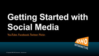 Getting Started with
  Social Media
  YouTube. Facebook. Twitter. Flickr.




© Copyright 2009 OHO Interactive – www.oho.com
 