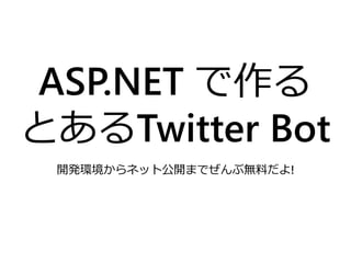 ASP.NET で作る
とあるTwitter Bot
 開発環境からネット公開までぜんぶ無料だよ!
 